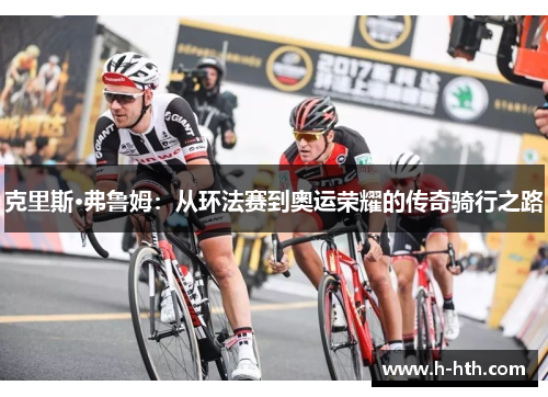克里斯·弗鲁姆：从环法赛到奥运荣耀的传奇骑行之路