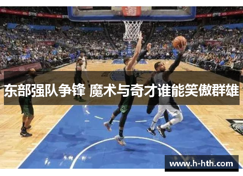 东部强队争锋 魔术与奇才谁能笑傲群雄