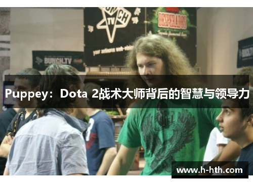 Puppey:Dota 2战术大师背后的智慧与领导力 Puppey:Dota 2战术大师背后的智慧与领导力